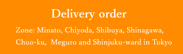 Delivery order Zone:Minato,Chiyoda,Shibuya,Shinagawa,Meguro and Shinjuku-ward in Tokyo